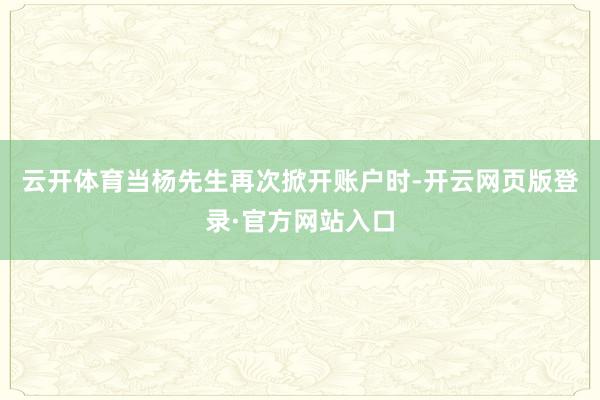 云开体育当杨先生再次掀开账户时-开云网页版登录·官方网站入口