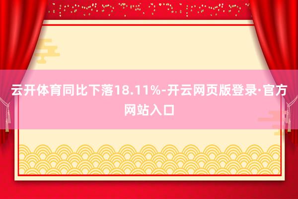云开体育同比下落18.11%-开云网页版登录·官方网站入口