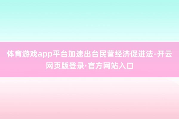 体育游戏app平台加速出台民营经济促进法-开云网页版登录·官方网站入口