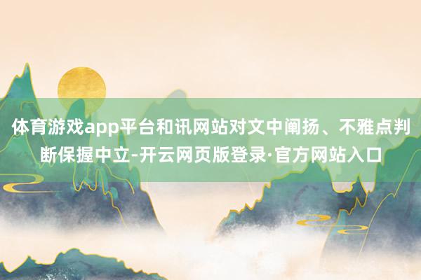 体育游戏app平台和讯网站对文中阐扬、不雅点判断保握中立-开云网页版登录·官方网站入口