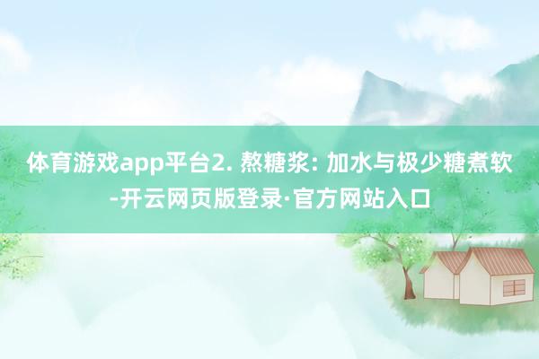 体育游戏app平台2. 熬糖浆: 加水与极少糖煮软-开云网页版登录·官方网站入口