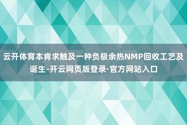 云开体育本肯求触及一种负极余热NMP回收工艺及诞生-开云网页版登录·官方网站入口