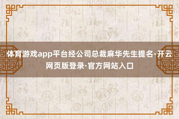 体育游戏app平台经公司总裁麻华先生提名-开云网页版登录·官方网站入口