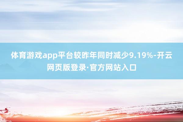 体育游戏app平台较昨年同时减少9.19%-开云网页版登录·官方网站入口