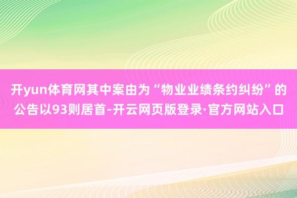 开yun体育网其中案由为“物业业绩条约纠纷”的公告以93则居首-开云网页版登录·官方网站入口