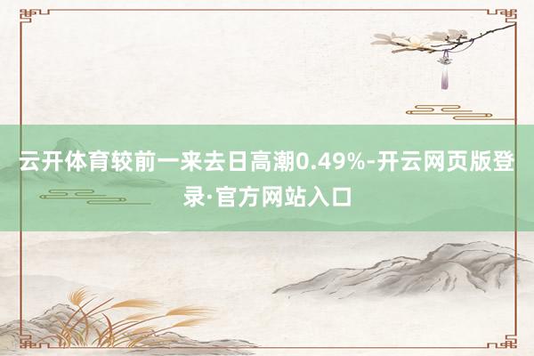 云开体育较前一来去日高潮0.49%-开云网页版登录·官方网站入口