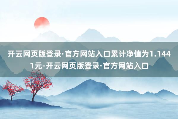 开云网页版登录·官方网站入口累计净值为1.1441元-开云网页版登录·官方网站入口