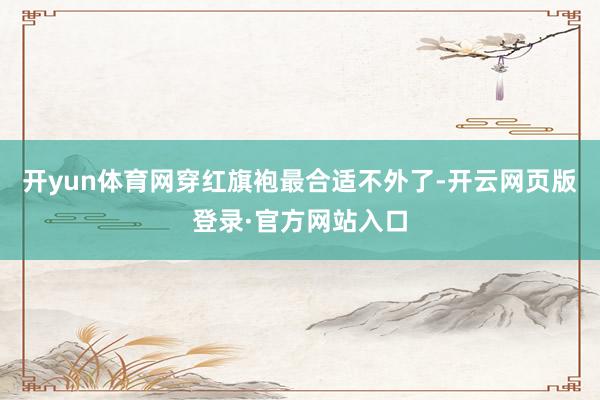 开yun体育网穿红旗袍最合适不外了-开云网页版登录·官方网站入口