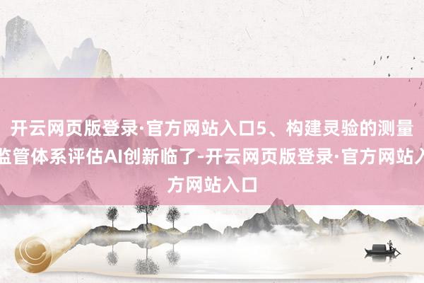 开云网页版登录·官方网站入口5、构建灵验的测量和监管体系评估AI创新临了-开云网页版登录·官方网站入口