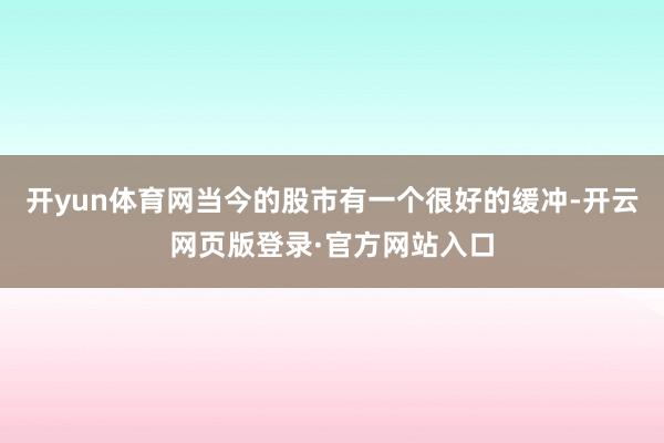 开yun体育网当今的股市有一个很好的缓冲-开云网页版登录·官方网站入口