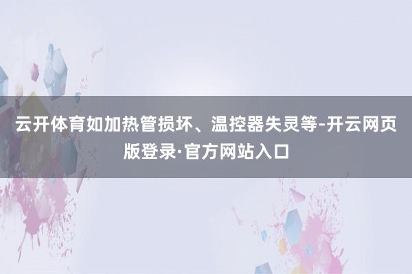 云开体育如加热管损坏、温控器失灵等-开云网页版登录·官方网站入口