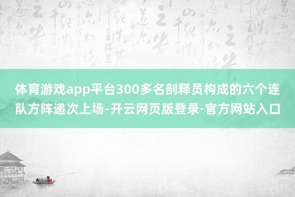 体育游戏app平台300多名剖释员构成的六个连队方阵递次上场-开云网页版登录·官方网站入口