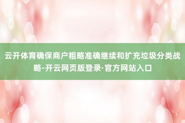 云开体育确保商户粗略准确继续和扩充垃圾分类战略-开云网页版登录·官方网站入口