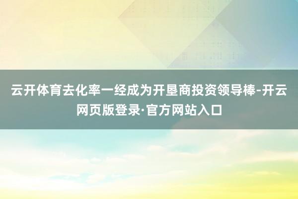 云开体育去化率一经成为开垦商投资领导棒-开云网页版登录·官方网站入口