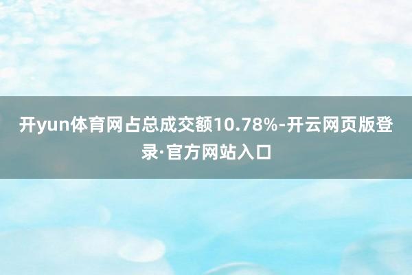 开yun体育网占总成交额10.78%-开云网页版登录·官方网站入口
