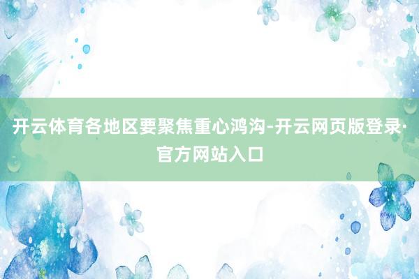 开云体育各地区要聚焦重心鸿沟-开云网页版登录·官方网站入口