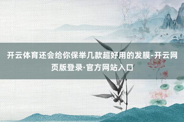 开云体育还会给你保举几款超好用的发膜-开云网页版登录·官方网站入口