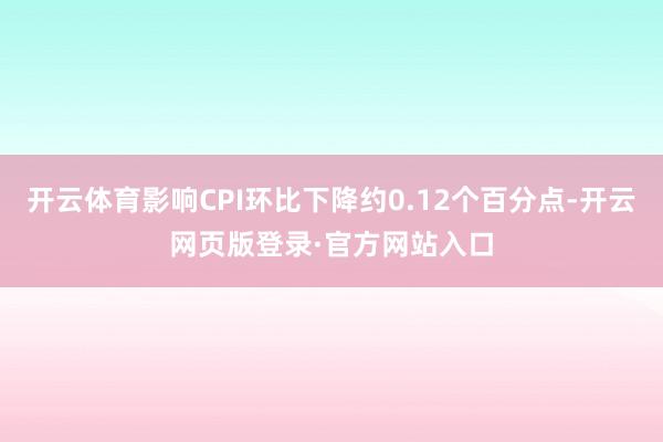 开云体育影响CPI环比下降约0.12个百分点-开云网页版登录·官方网站入口