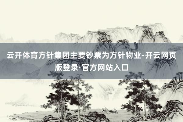 云开体育方针集团主要钞票为方针物业-开云网页版登录·官方网站入口