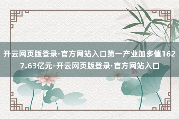 开云网页版登录·官方网站入口第一产业加多值1627.63亿元-开云网页版登录·官方网站入口