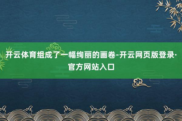 开云体育组成了一幅绚丽的画卷-开云网页版登录·官方网站入口