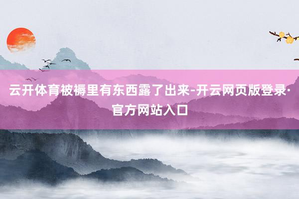云开体育被褥里有东西露了出来-开云网页版登录·官方网站入口