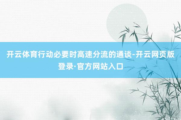 开云体育行动必要时高速分流的通谈-开云网页版登录·官方网站入口