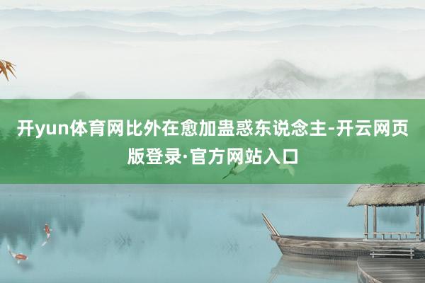 开yun体育网比外在愈加蛊惑东说念主-开云网页版登录·官方网站入口
