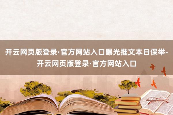 开云网页版登录·官方网站入口曝光推文本日保举-开云网页版登录·官方网站入口