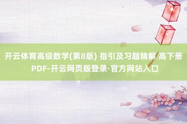 开云体育高级数学(第8版) 指引及习题精解 高下册 PDF-开云网页版登录·官方网站入口