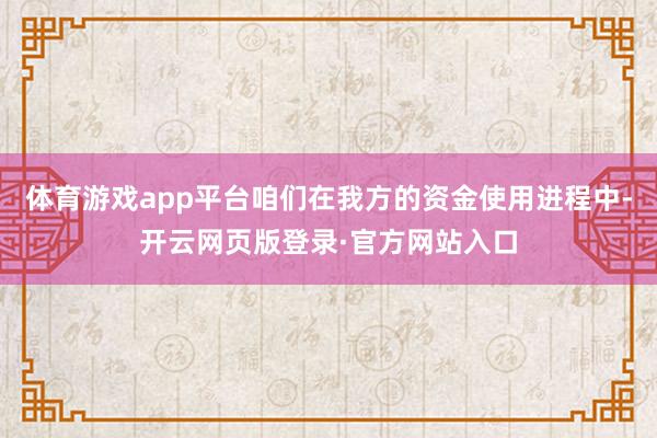体育游戏app平台咱们在我方的资金使用进程中-开云网页版登录·官方网站入口