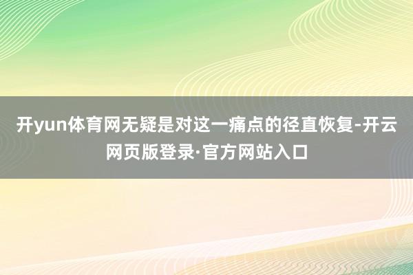 开yun体育网无疑是对这一痛点的径直恢复-开云网页版登录·官方网站入口
