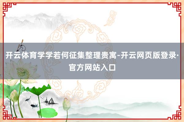 开云体育学学若何征集整理贵寓-开云网页版登录·官方网站入口