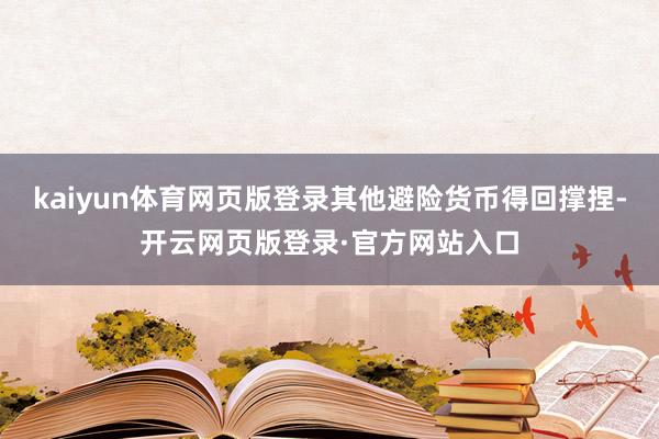 kaiyun体育网页版登录其他避险货币得回撑捏-开云网页版登录·官方网站入口