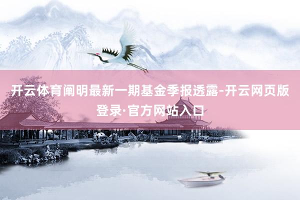 开云体育阐明最新一期基金季报透露-开云网页版登录·官方网站入口