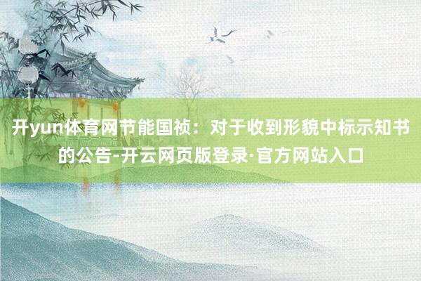 开yun体育网节能国祯：对于收到形貌中标示知书的公告-开云网页版登录·官方网站入口