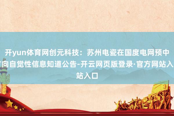 开yun体育网创元科技：苏州电瓷在国度电网预中方向自觉性信息知道公告-开云网页版登录·官方网站入口