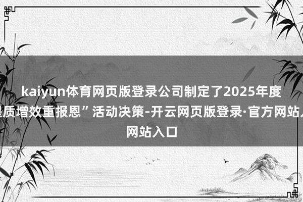 kaiyun体育网页版登录公司制定了2025年度“提质增效重报恩”活动决策-开云网页版登录·官方网站入口