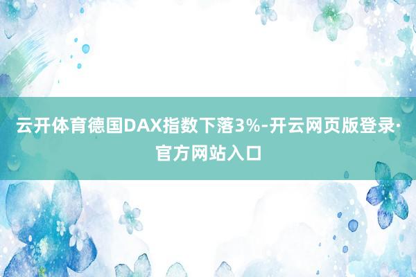 云开体育德国DAX指数下落3%-开云网页版登录·官方网站入口