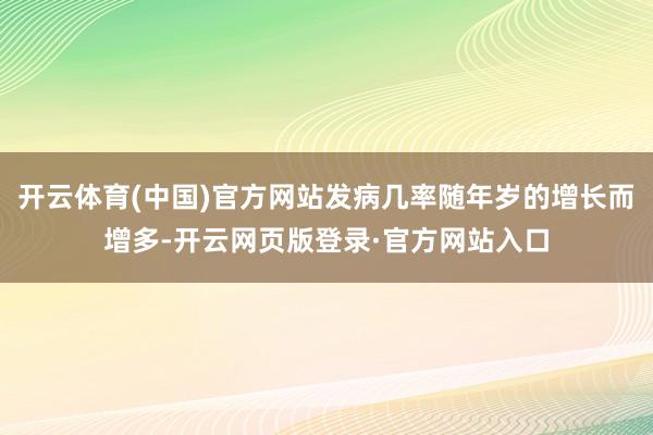 开云体育(中国)官方网站发病几率随年岁的增长而增多-开云网页版登录·官方网站入口